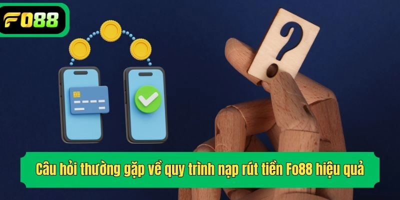 Câu hỏi thường gặp về quy trình nạp rút tiền Fo88 hiệu quả
