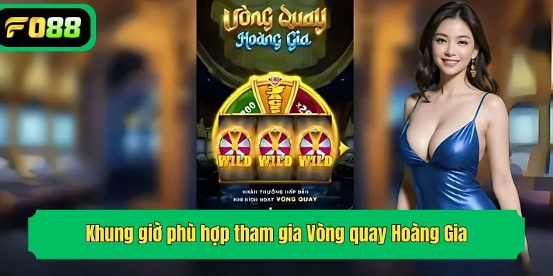 Khung giờ phù hợp tham gia Vòng quay Hoàng Gia